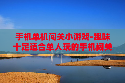 手机单机闯关小游戏-趣味十足适合单人玩的手机闯关游戏