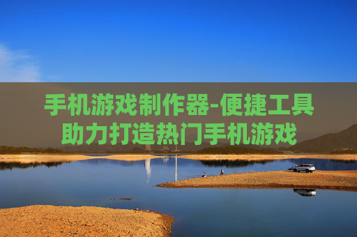 手机游戏制作器-便捷工具助力打造热门手机游戏