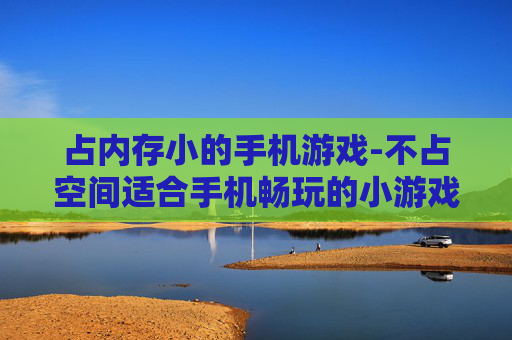 占内存小的手机游戏-不占空间适合手机畅玩的小游戏