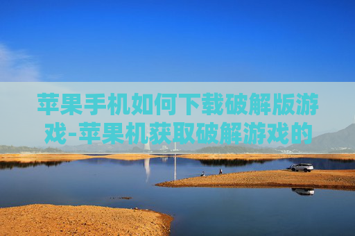 苹果手机如何下载破解版游戏-苹果机获取破解游戏的下载途径方法