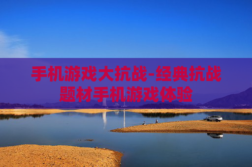 手机游戏大抗战-经典抗战题材手机游戏体验