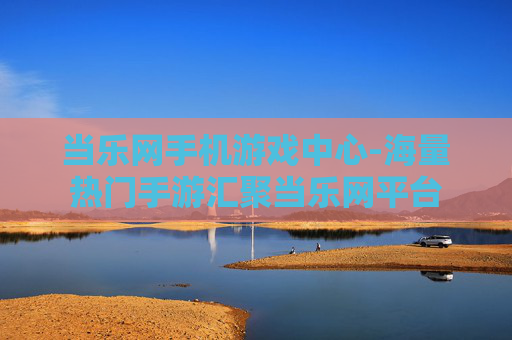 当乐网手机游戏中心-海量热门手游汇聚当乐网平台