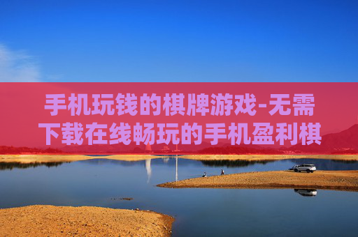 手机玩钱的棋牌游戏-无需下载在线畅玩的手机盈利棋牌游戏
