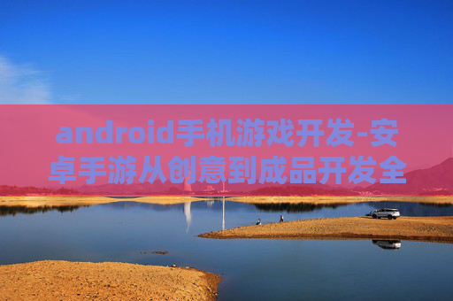 android手机游戏开发-安卓手游从创意到成品开发全揭秘