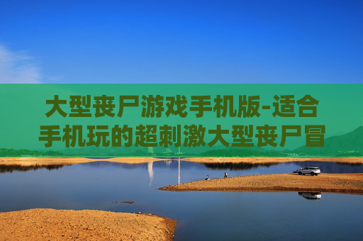 大型丧尸游戏手机版-适合手机玩的超刺激大型丧尸冒险游戏