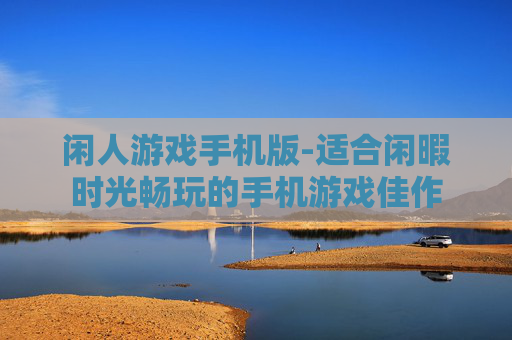 闲人游戏手机版-适合闲暇时光畅玩的手机游戏佳作