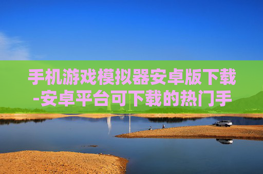 手机游戏模拟器安卓版下载-安卓平台可下载的热门手机游戏模拟器 手机游戏模拟器安卓版下载-安卓平台可下载的热门手机游戏模拟器
