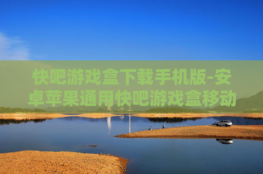 快吧游戏盒下载手机版-安卓苹果通用快吧游戏盒移动端下载