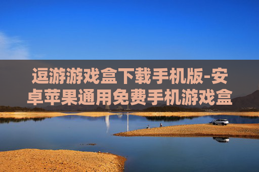 逗游游戏盒下载手机版-安卓苹果通用免费手机游戏盒下载渠道