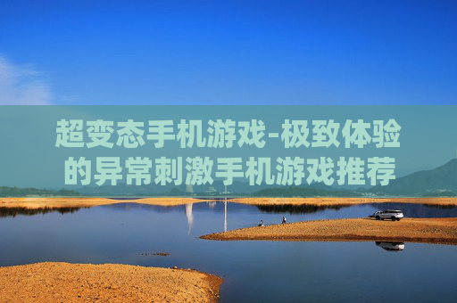 超变态手机游戏-极致体验的异常刺激手机游戏推荐