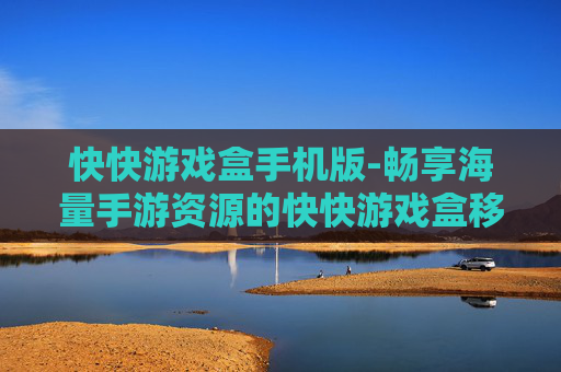 快快游戏盒手机版-畅享海量手游资源的快快游戏盒移动端