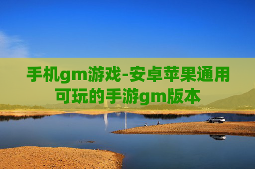 手机gm游戏-安卓苹果通用可玩的手游gm版本