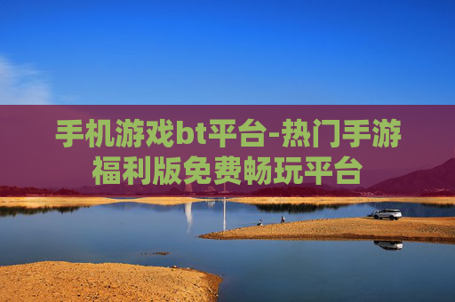 手机游戏bt平台-热门手游福利版免费畅玩平台