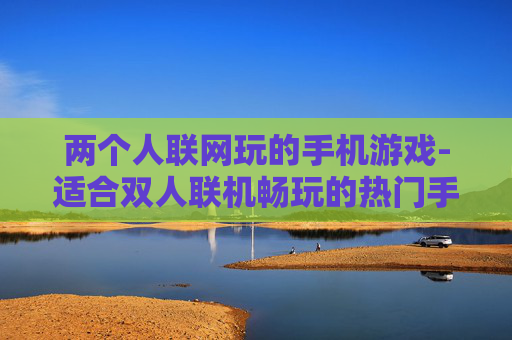 两个人联网玩的手机游戏-适合双人联机畅玩的热门手机游戏