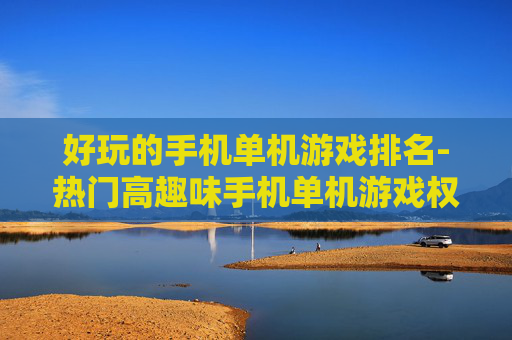 好玩的手机单机游戏排名-热门高趣味手机单机游戏权威排行