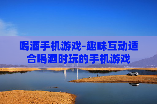 喝酒手机游戏-趣味互动适合喝酒时玩的手机游戏