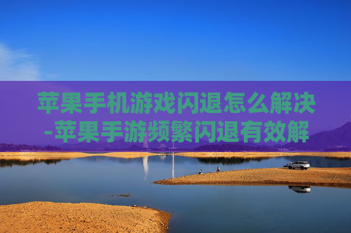 苹果手机游戏闪退怎么解决-苹果手游频繁闪退有效解决办法