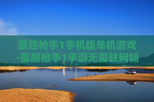 孤胆枪手1手机版单机游戏-孤胆枪手1手游无需联网畅享单机乐趣