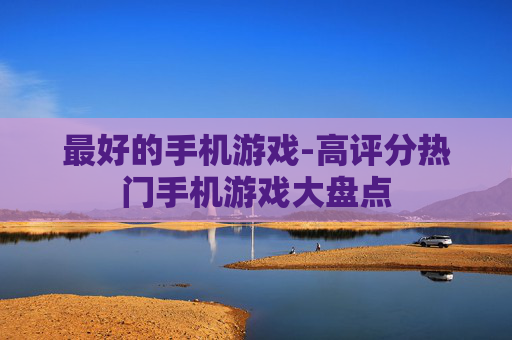 最好的手机游戏-高评分热门手机游戏大盘点
