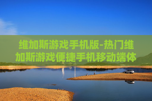 维加斯游戏手机版-热门维加斯游戏便捷手机移动端体验