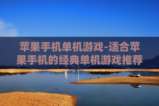 苹果手机单机游戏-适合苹果手机的经典单机游戏推荐