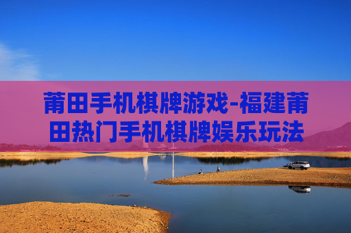 莆田手机棋牌游戏-福建莆田热门手机棋牌娱乐玩法
