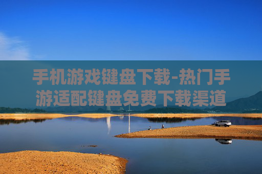 手机游戏键盘下载-热门手游适配键盘免费下载渠道