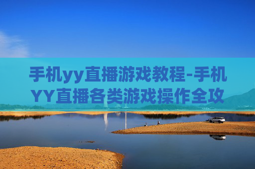 手机yy直播游戏教程-手机YY直播各类游戏操作全攻略