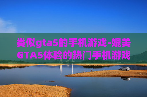 类似gta5的手机游戏-媲美GTA5体验的热门手机游戏推荐