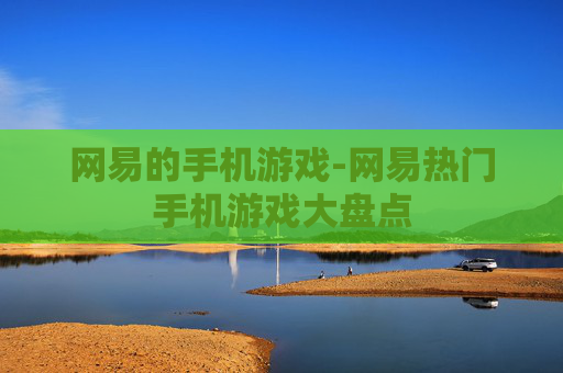 网易的手机游戏-网易热门手机游戏大盘点