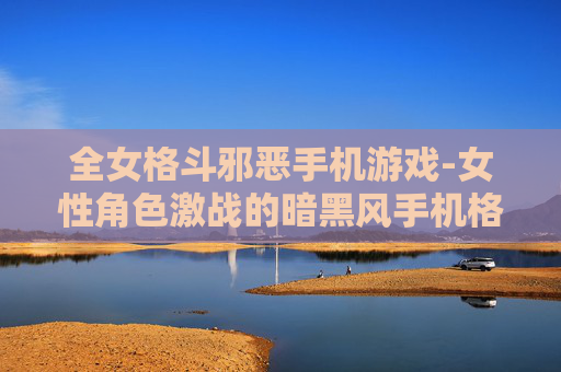 全女格斗邪恶手机游戏-女性角色激战的暗黑风手机格斗游戏