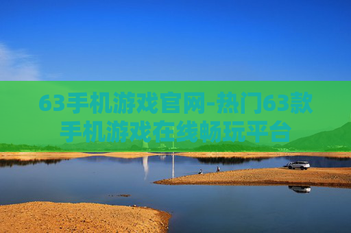 63手机游戏官网-热门63款手机游戏在线畅玩平台 63手机游戏官网-热门63款手机游戏在线畅玩平台