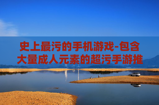 史上最污的手机游戏-包含大量成人元素的超污手游推荐 史上最污的手机游戏-包含大量成人元素的超污手游推荐