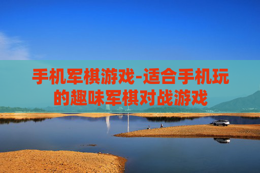 手机军棋游戏-适合手机玩的趣味军棋对战游戏