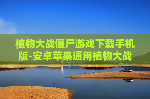 植物大战僵尸游戏下载手机版-安卓苹果通用植物大战僵尸手游获取途径