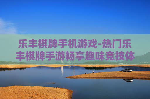 乐丰棋牌手机游戏-热门乐丰棋牌手游畅享趣味竞技体验