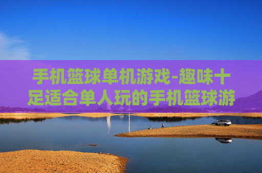 手机篮球单机游戏-趣味十足适合单人玩的手机篮球游戏