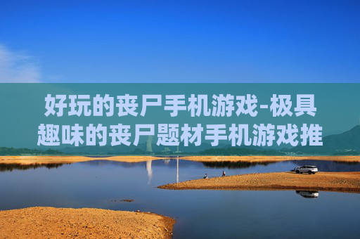 好玩的丧尸手机游戏-极具趣味的丧尸题材手机游戏推荐