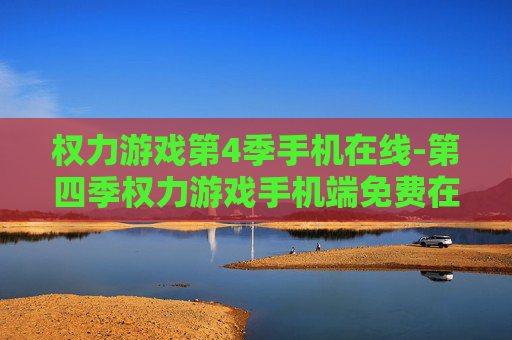 权力游戏第4季手机在线-第四季权力游戏手机端免费在线观看