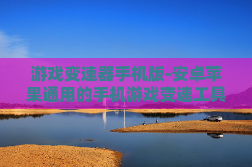 游戏变速器手机版-安卓苹果通用的手机游戏变速工具