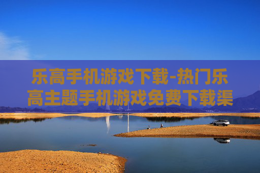 乐高手机游戏下载-热门乐高主题手机游戏免费下载渠道
