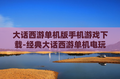大话西游单机版手机游戏下载-经典大话西游单机电玩手游免费获取途径