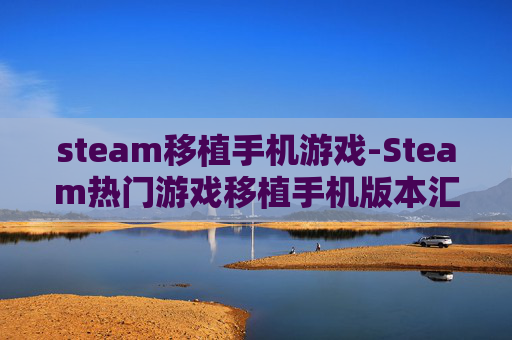 steam移植手机游戏-Steam热门游戏移植手机版本汇总