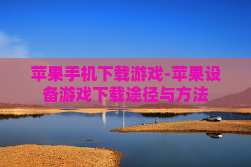 苹果手机下载游戏-苹果设备游戏下载途径与方法