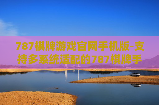 787棋牌游戏官网手机版-支持多系统适配的787棋牌手游入口