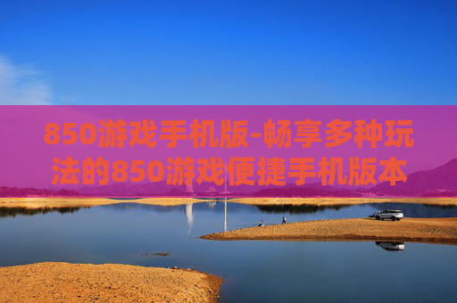 850游戏手机版-畅享多种玩法的850游戏便捷手机版本