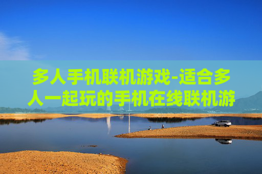 多人手机联机游戏-适合多人一起玩的手机在线联机游戏