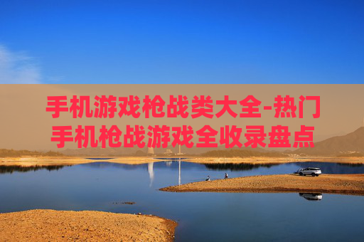 手机游戏枪战类大全-热门手机枪战游戏全收录盘点