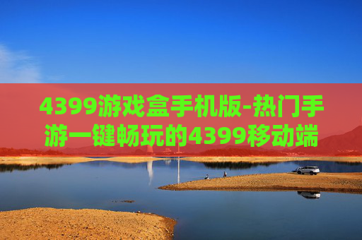 4399游戏盒手机版-热门手游一键畅玩的4399移动端游戏平台