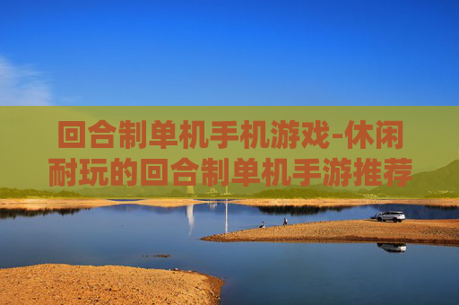 回合制单机手机游戏-休闲耐玩的回合制单机手游推荐